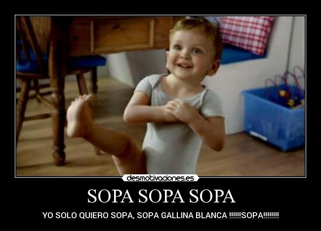 SOPA SOPA SOPA - YO SOLO QUIERO SOPA, SOPA GALLINA BLANCA !!!!!!SOPA!!!!!!!!
