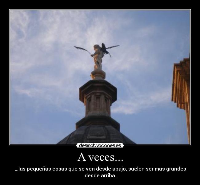 A veces... - ...las pequeñas cosas que se ven desde abajo, suelen ser mas grandes desde arriba.