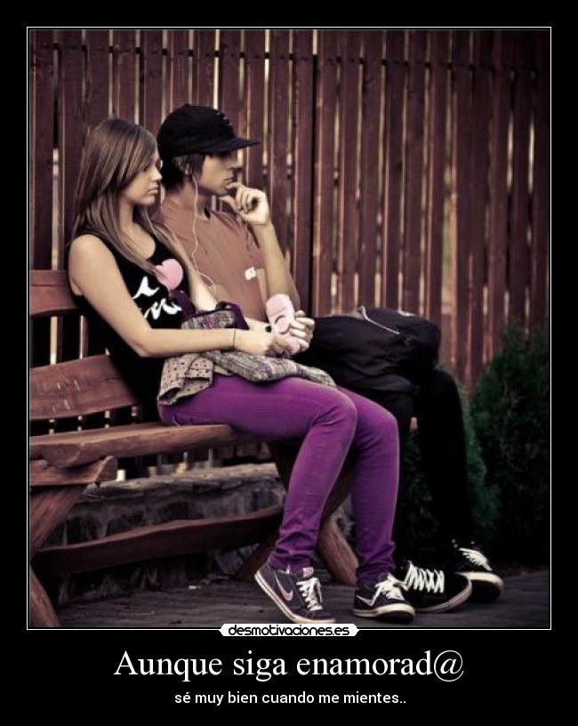 Aunque siga enamorad@ - sé muy bien cuando me mientes..