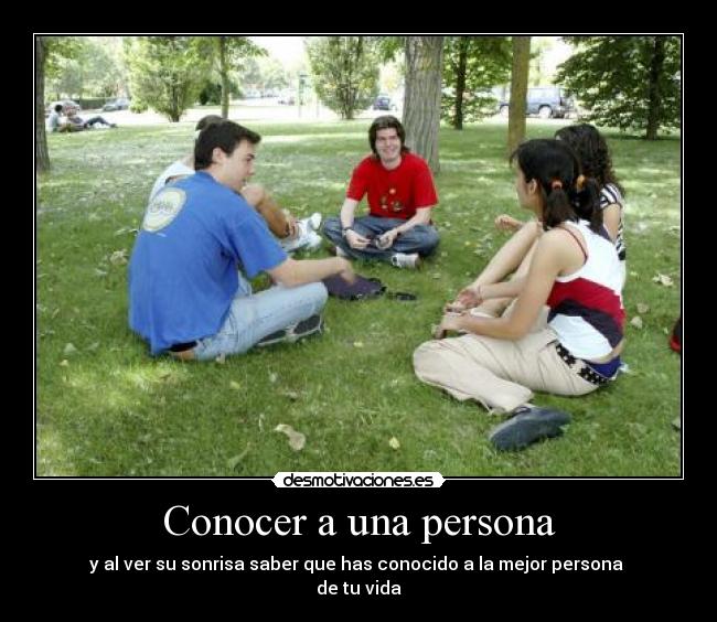Conocer a una persona - y al ver su sonrisa saber que has conocido a la mejor persona
de tu vida