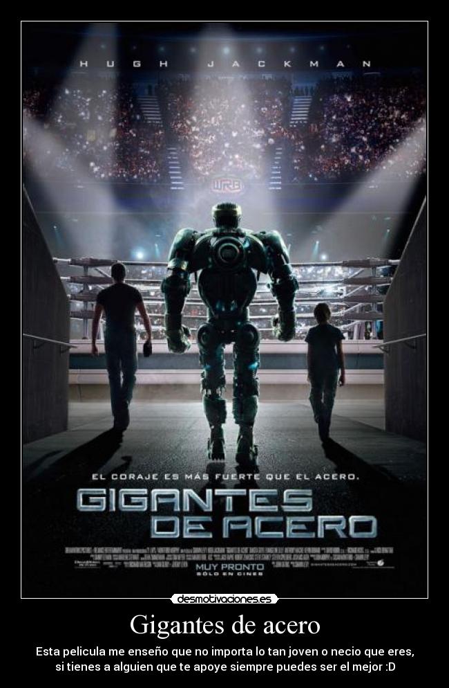Gigantes de acero - Esta pelicula me enseño que no importa lo tan joven o necio que eres,
si tienes a alguien que te apoye siempre puedes ser el mejor :D