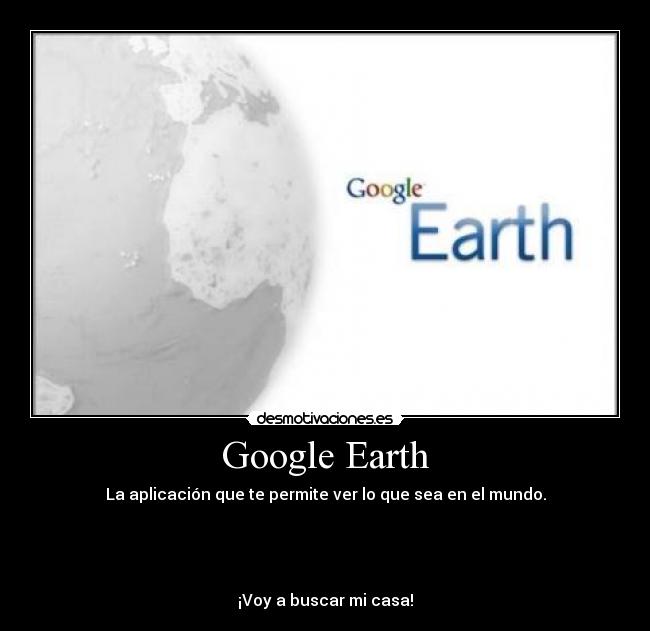 Google Earth - La aplicación que te permite ver lo que sea en el mundo.




¡Voy a buscar mi casa!