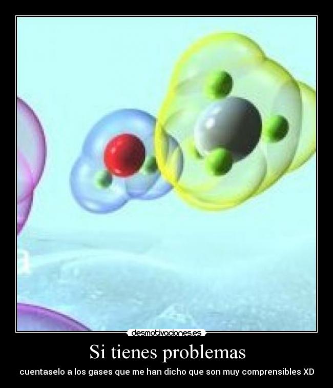 Si tienes problemas - cuentaselo a los gases que me han dicho que son muy comprensibles XD