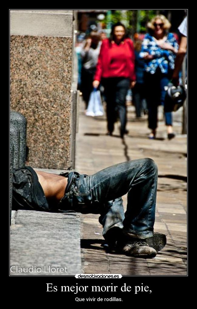 Es mejor morir de pie, - Que vivir de rodillas.