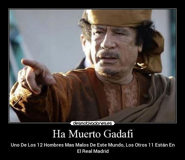 Ha Muerto Gadafi - Uno De Los 12 Hombres Mas Malos De Este Mundo, Los Otros 11 Están En
El Real Madrid