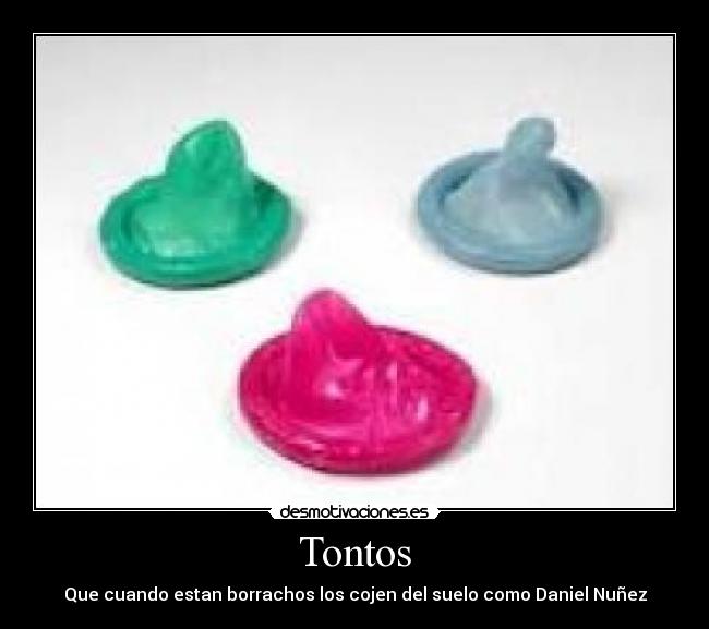 Tontos - Que cuando estan borrachos los cojen del suelo como Daniel Nuñez