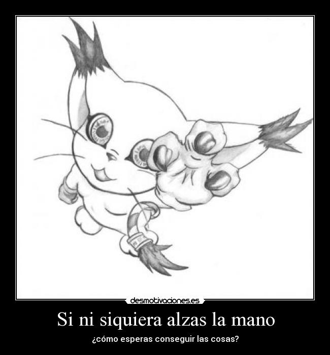 Si ni siquiera alzas la mano - ¿cómo esperas conseguir las cosas?