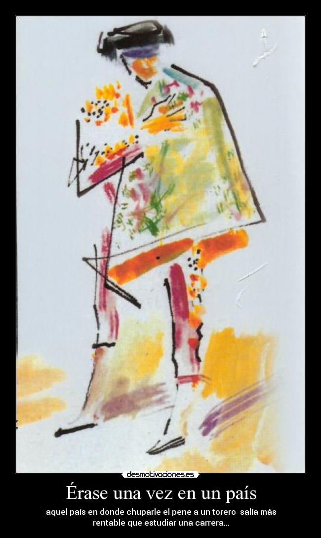 Érase una vez en un país - aquel país en donde chuparle el pene a un torero  salía más
rentable que estudiar una carrera...