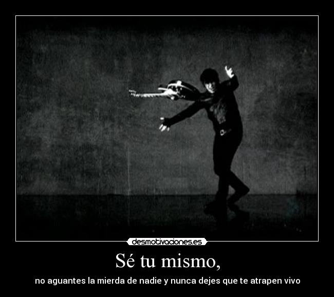 Sé tu mismo, -