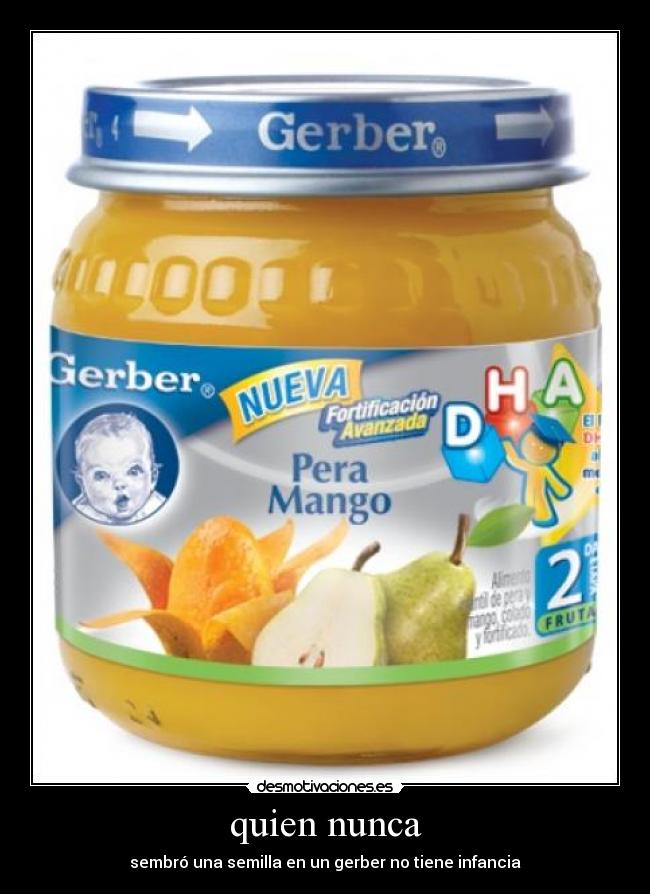 quien nunca - sembró una semilla en un gerber no tiene infancia