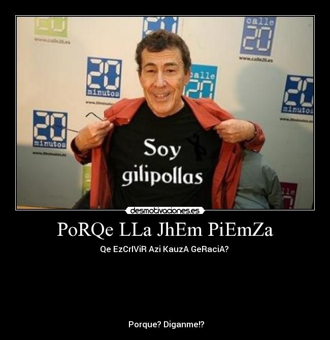 PoRQe LLa JhEm PiEmZa - Qe EzCrIViR Azi KauzA GeRaciA?
Porque? Diganme!?