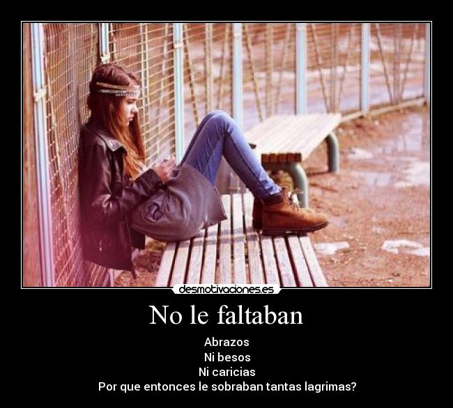 No le faltaban - Abrazos
Ni besos
Ni caricias
Por que entonces le sobraban tantas lagrimas?