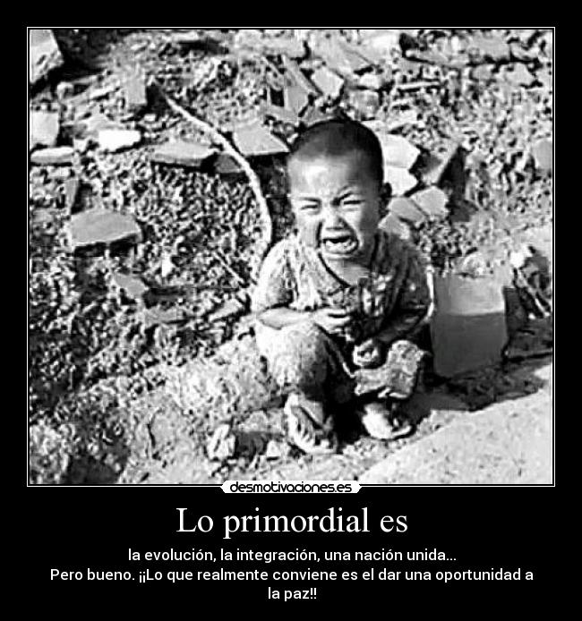 Lo primordial es - la evolución, la integración, una nación unida...
Pero bueno. ¡¡Lo que realmente conviene es el dar una oportunidad a la paz!!