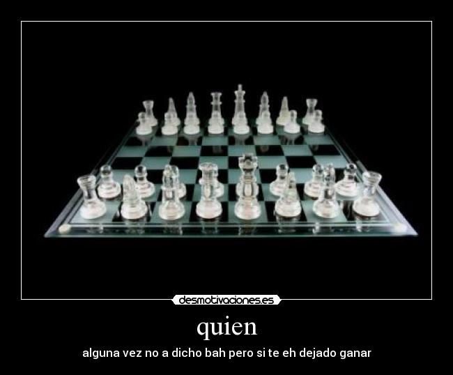 quien - alguna vez no a dicho bah pero si te eh dejado ganar