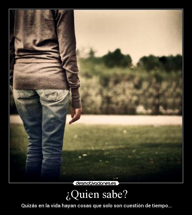 ¿Quien sabe? - Quizás en la vida hayan cosas que solo son cuestión de tiempo...