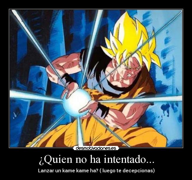 ¿Quien no ha intentado... - Lanzar un kame kame ha? ( luego te decepcionas)