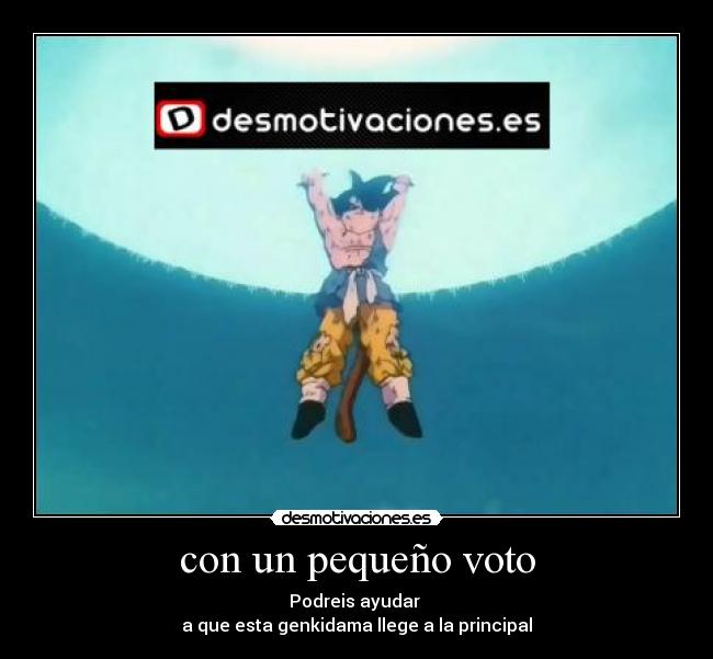con un pequeño voto - Podreis ayudar
a que esta genkidama llege a la principal