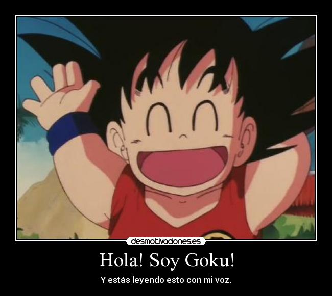 Hola! Soy Goku! - Y estás leyendo esto con mi voz.