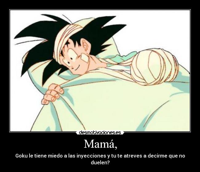 Mamá, - Goku le tiene miedo a las inyecciones y tu te atreves a decirme que no duelen?