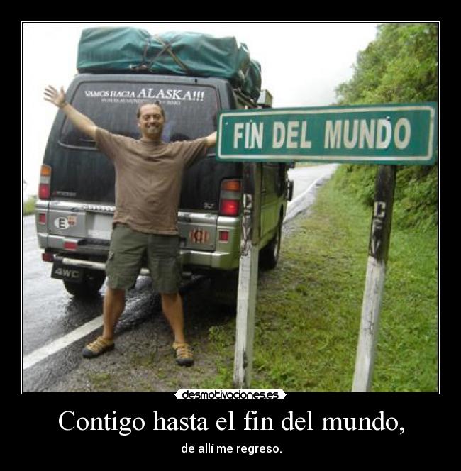 Contigo hasta el fin del mundo, - de allí me regreso.
