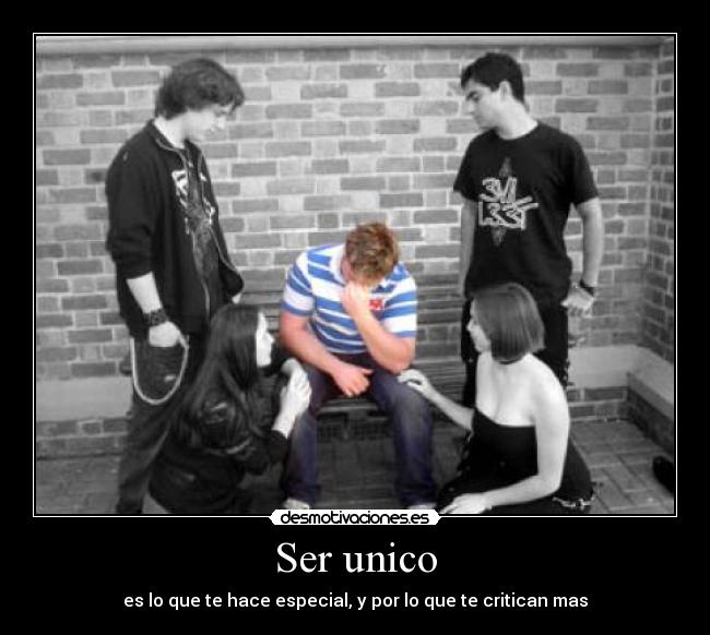 Ser unico - es lo que te hace especial, y por lo que te critican mas