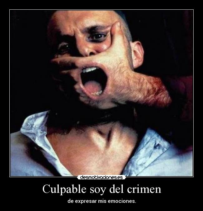 Culpable soy del crimen - de expresar mis emociones.
