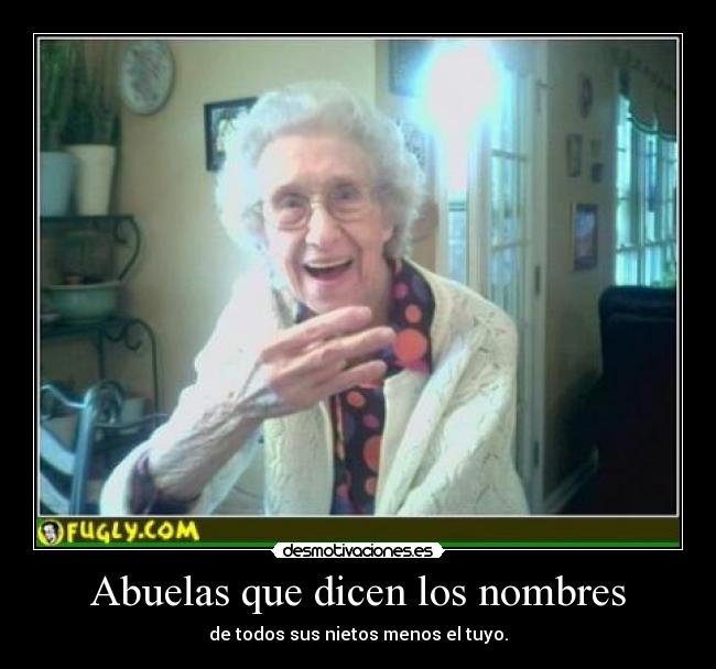 Abuelas que dicen los nombres - de todos sus nietos menos el tuyo.