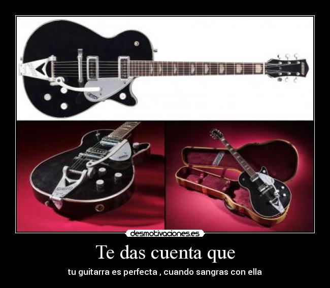Te das cuenta que - tu guitarra es perfecta , cuando sangras con ella
