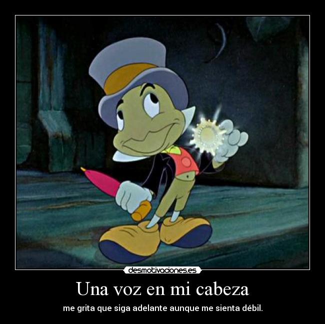 Una voz en mi cabeza - me grita que siga adelante aunque me sienta débil.