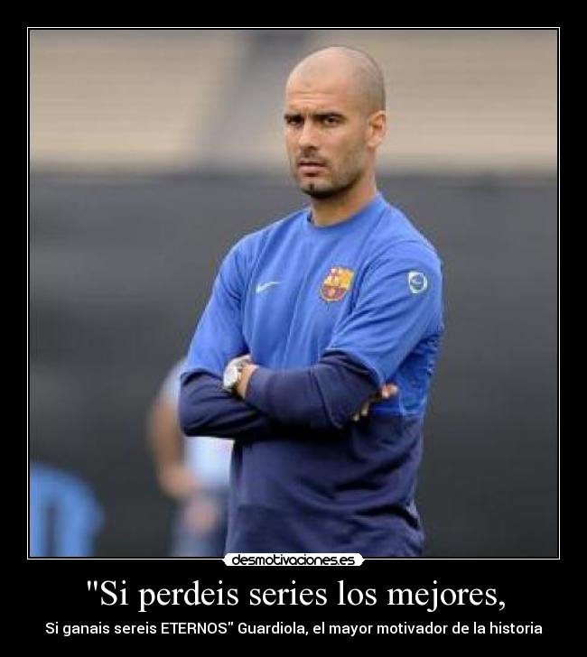 Si perdeis series los mejores, -