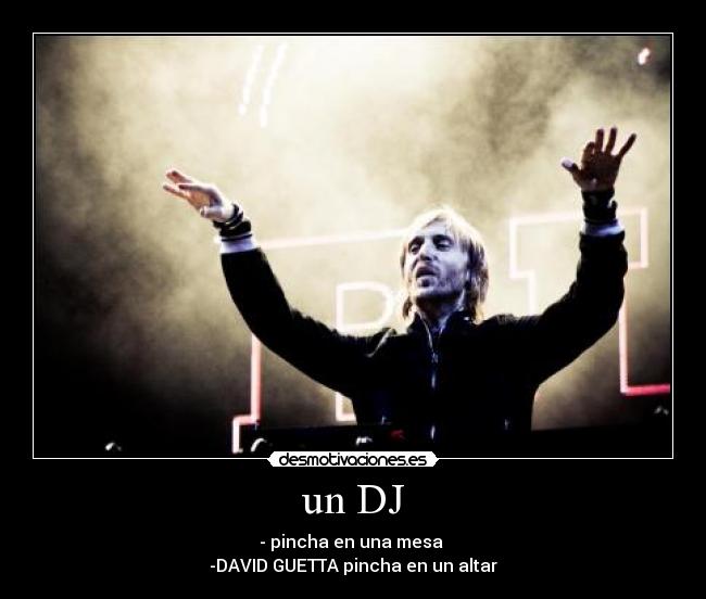 un DJ - - pincha en una mesa
-DAVID GUETTA pincha en un altar