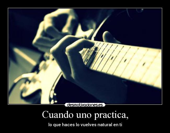 Cuando uno practica, -