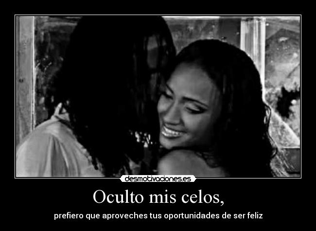 Oculto mis celos, - prefiero que aproveches tus oportunidades de ser feliz