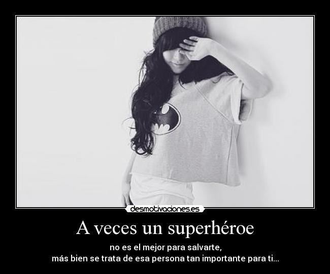 A veces un superhéroe - no es el mejor para salvarte,
más bien se trata de esa persona tan importante para ti...