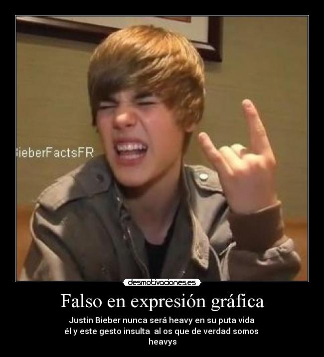 Falso en expresión gráfica - Justin Bieber nunca será heavy en su puta vida
él y este gesto insulta  al os que de verdad somos 
heavys