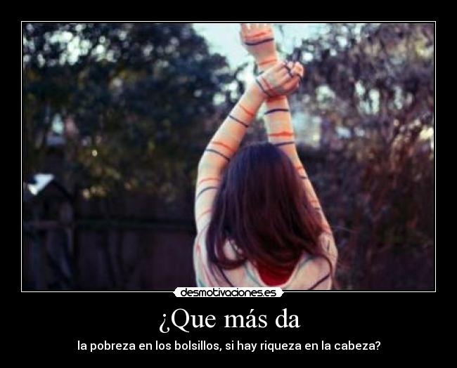¿Que más da - la pobreza en los bolsillos, si hay riqueza en la cabeza?