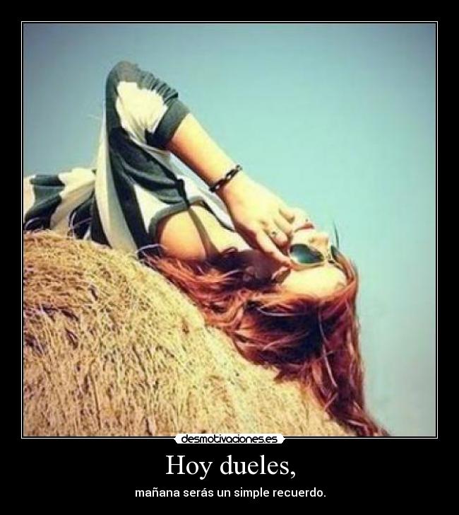 Hoy dueles, - mañana serás un simple recuerdo.