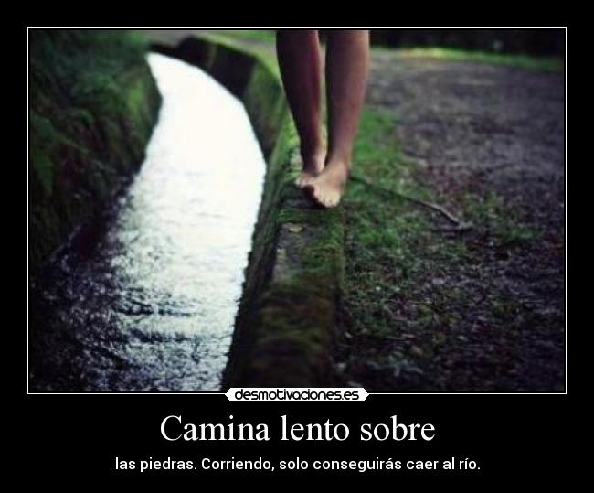Camina lento sobre - las piedras. Corriendo, solo conseguirás caer al río.