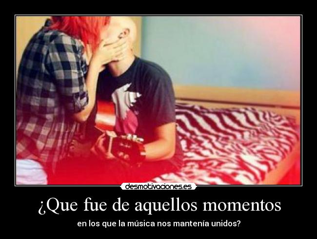 ¿Que fue de aquellos momentos - en los que la música nos mantenía unidos?