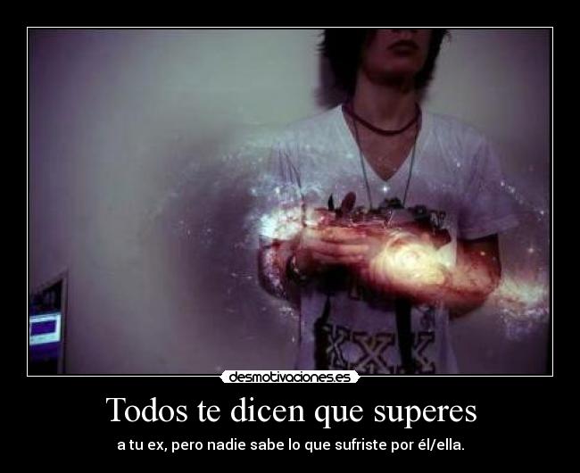 Todos te dicen que superes - a tu ex, pero nadie sabe lo que sufriste por él/ella.