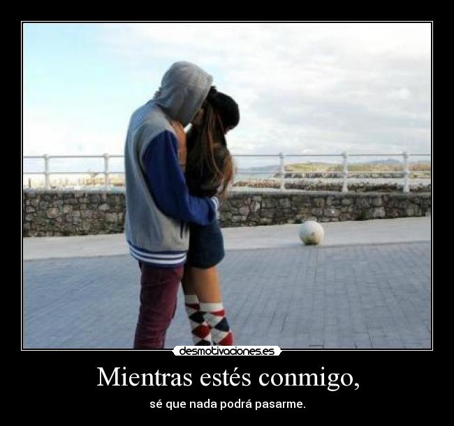 Mientras estés conmigo, - sé que nada podrá pasarme.