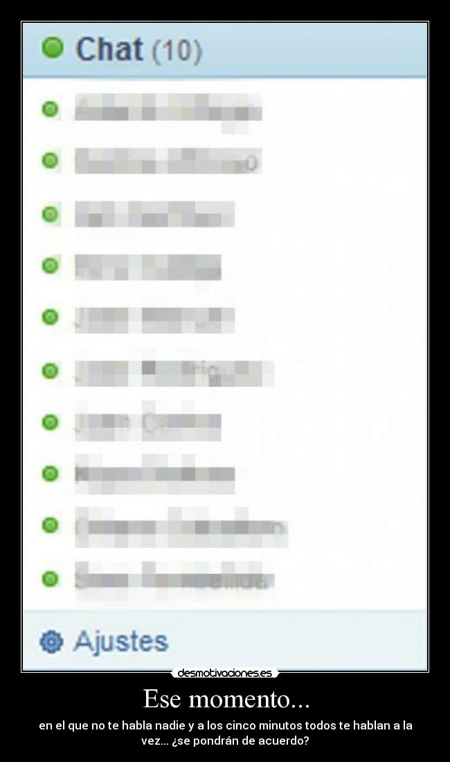 Ese momento... - en el que no te habla nadie y a los cinco minutos todos te hablan a la
vez... ¿se pondrán de acuerdo?
