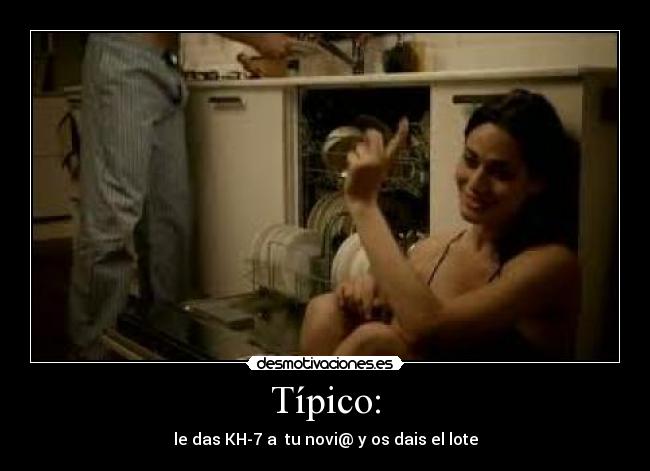 Típico: - le das KH-7 a tu novi@ y os dais el lote