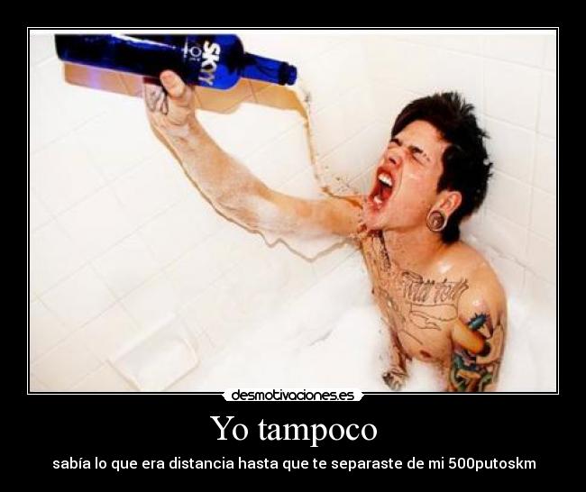 Yo tampoco - sabía lo que era distancia hasta que te separaste de mi 500putoskm