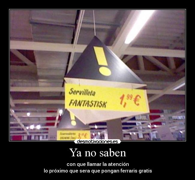 Ya no saben - con que llamar la atención
lo próximo que sera que pongan ferraris gratis