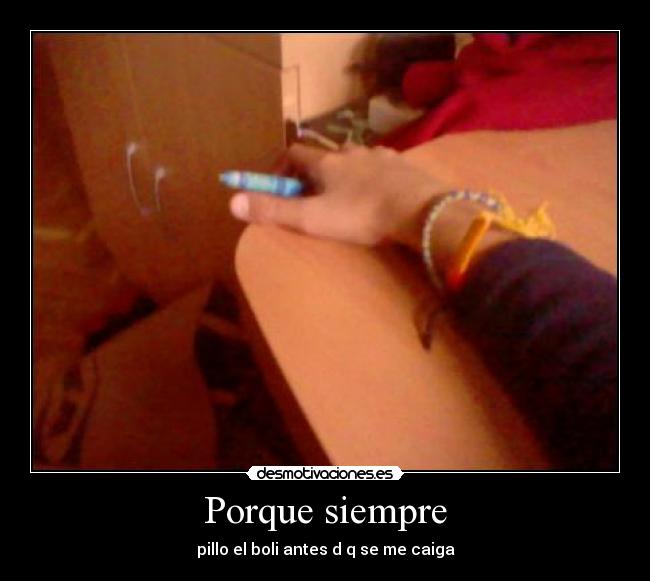 Porque siempre - pillo el boli antes d q se me caiga