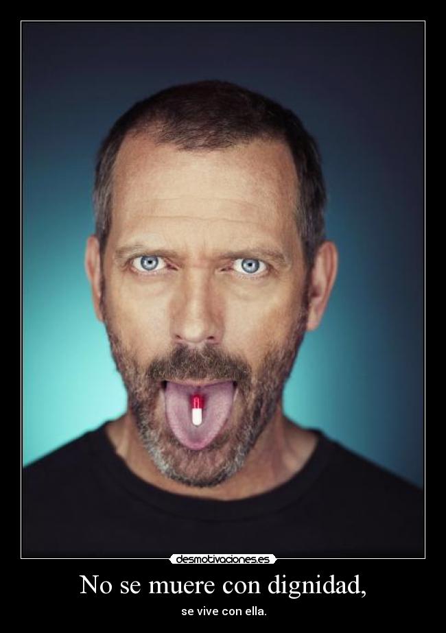 No se muere con dignidad, - se vive con ella.