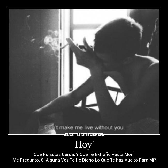 Hoy - Que No Estas Cerca, Y Que Te Extraño Hasta Morir
Me Pregunto, Si Alguna Vez Te He Dicho Lo Que Te haz Vuelto Para Mi?