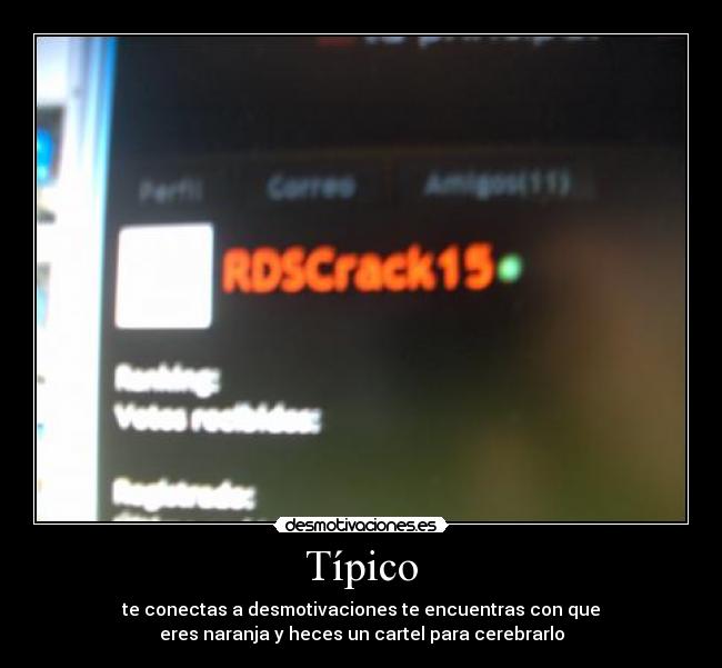 Típico - te conectas a desmotivaciones te encuentras con que
eres naranja y heces un cartel para cerebrarlo