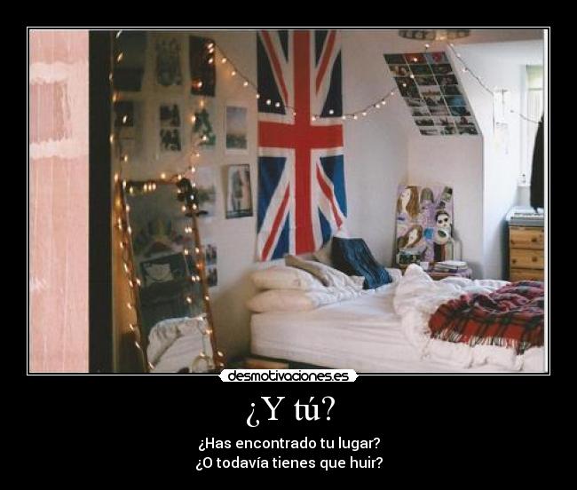 ¿Y tú? - ¿Has encontrado tu lugar?
¿O todavía tienes que huir?